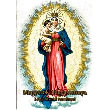 Magyarok Nagyasszonya Légy híveid reménye!