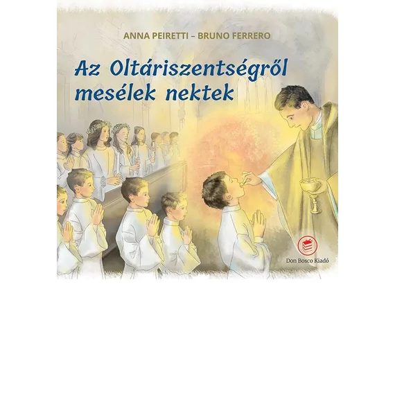 Az Oltáriszentségről mesélek nektek -Anna Peiretti - Bruno Ferrero